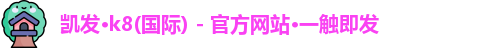 凯发·k8(国际) - 官方网站·一触即发